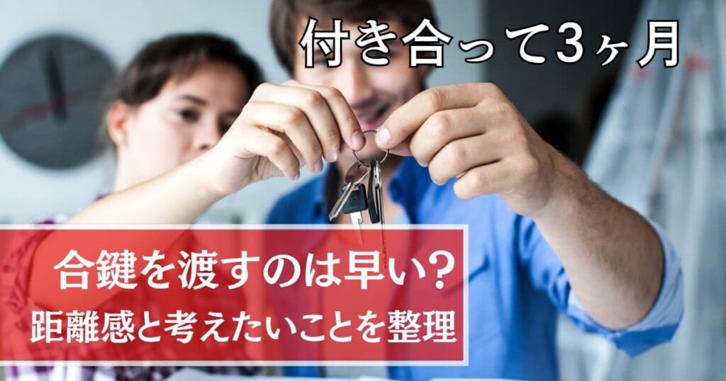 付き合って3ヶ月で合鍵を渡すのは早い？